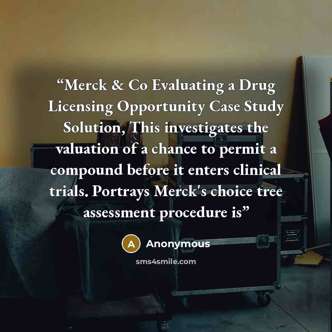 “Merck & Co Evaluating a Drug Licensing Opportunity Case Study Solution, This investigates the valuation of a chance to permit a compound before it enters clinical trials. Portrays Merck's choice tree assessment procedure is” quote by Anonymous