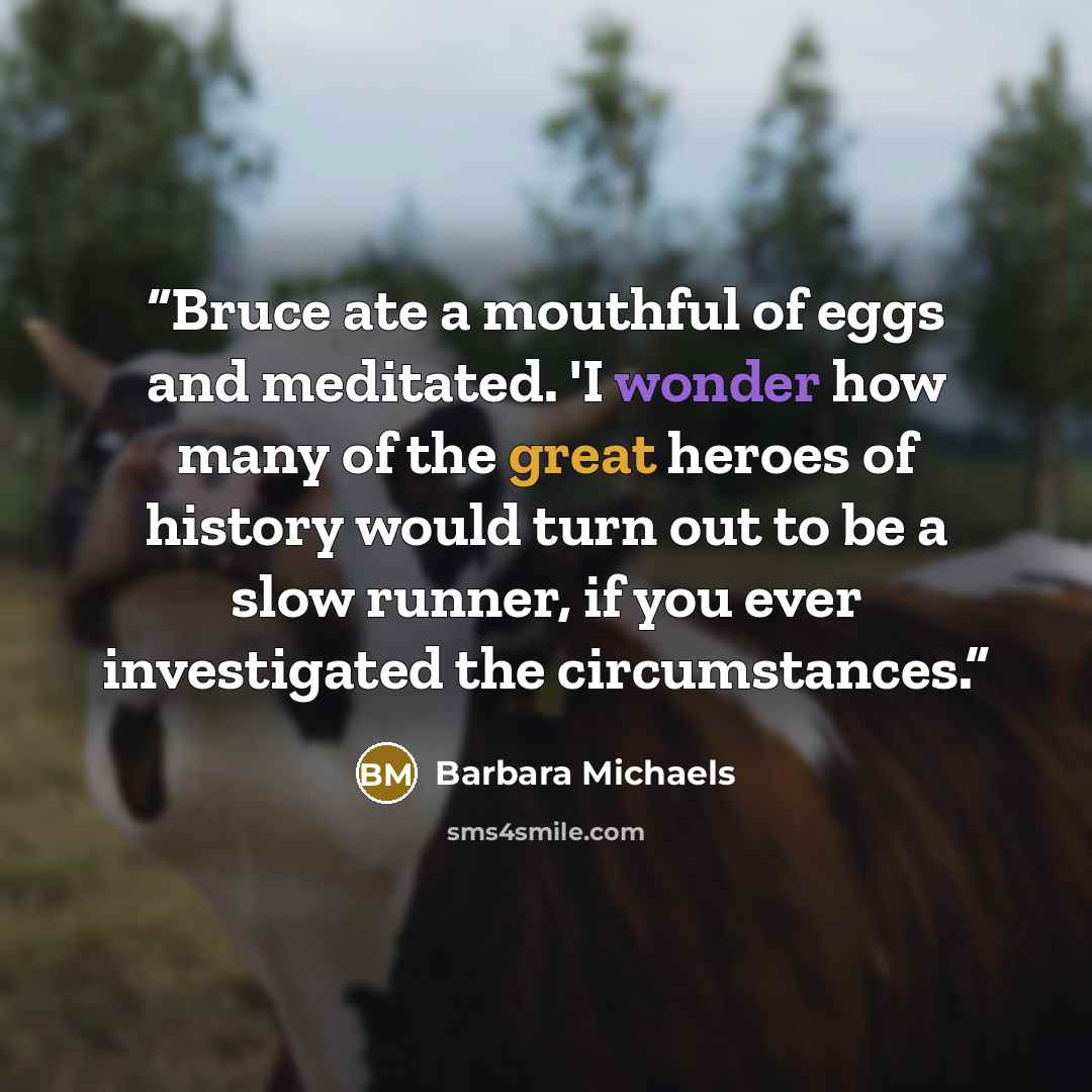 “Bruce ate a mouthful of eggs and meditated. 'I wonder how many of the great heroes of history would turn out to be a slow runner, if you ever investigated the circumstances.” quote by Barbara Michaels