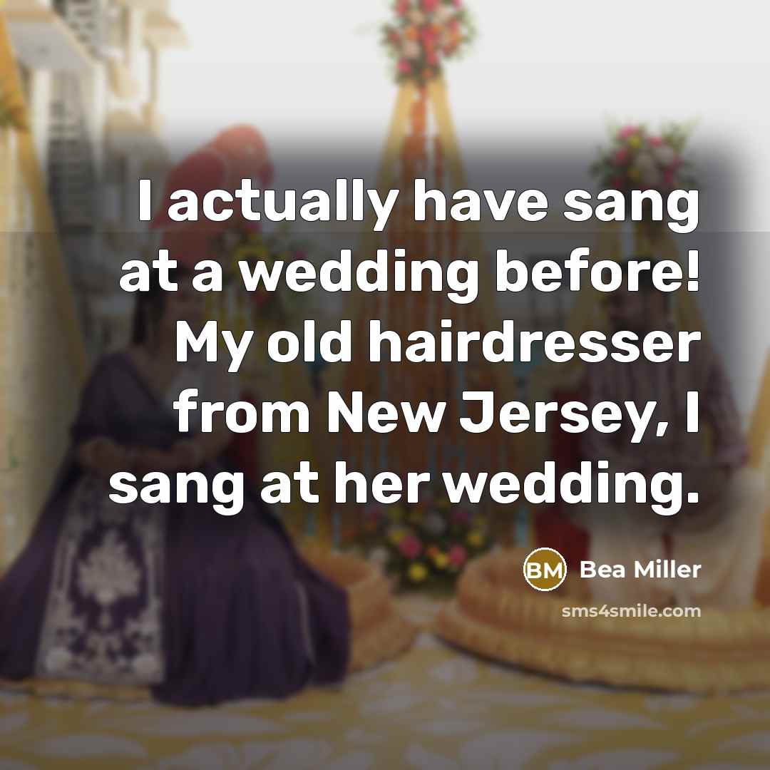 “I actually have sang at a wedding before! My old hairdresser from New Jersey, I sang at her wedding.” quote by Bea Miller