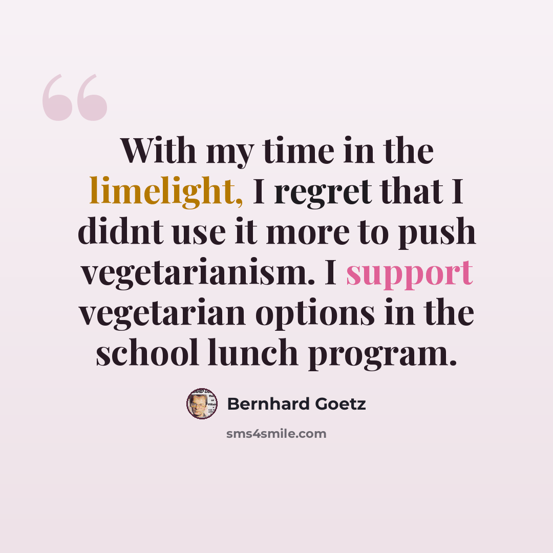 “With my time in the limelight, I regret that I didnt use it more to push vegetarianism. I support vegetarian options in the school lunch program.” quote by Bernhard Goetz