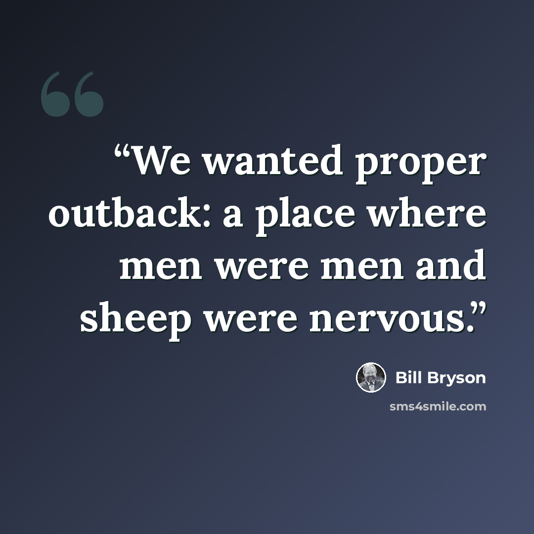 “We wanted proper outback: a place where men were men and sheep were nervous.” quote by Bill Bryson