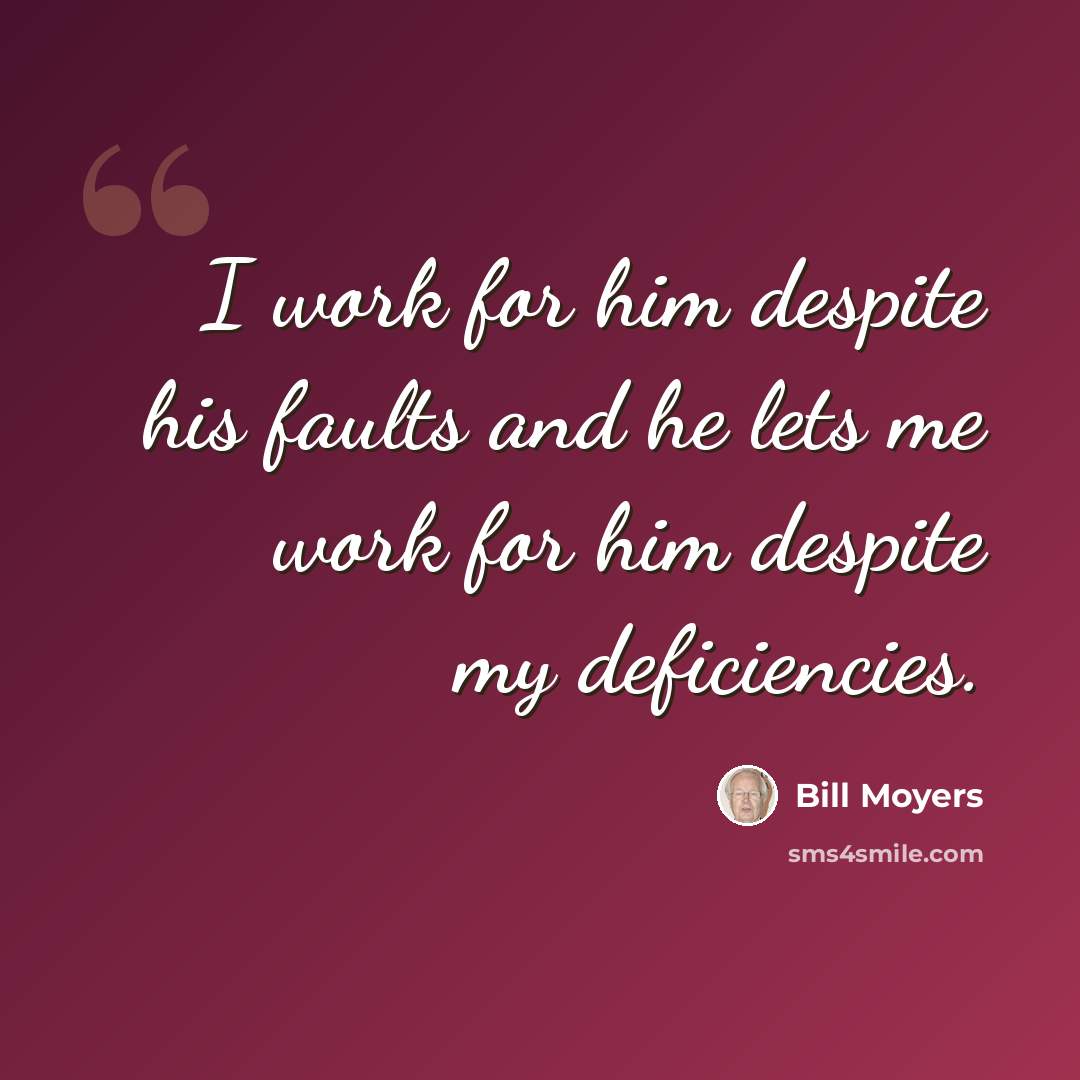 “I work for him despite his faults and he lets me work for him despite my deficiencies.” quote by Bill Moyers