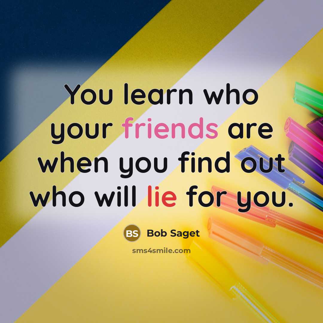 “You learn who your friends are when you find out who will lie for you.” quote by Bob Saget