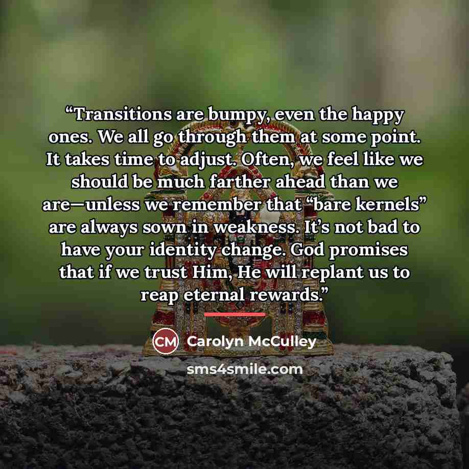 “Transitions are bumpy, even the happy ones. We all go through them at some point. It takes time to adjust. Often, we feel like we should be much farther ahead than we are—unless we remember that “bare kernels” are always sown in weakness. It’s not bad to have your identity change. God promises…” quote by Carolyn McCulley