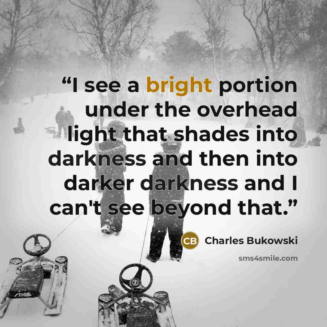 “I see a bright portion under the overhead light that shades into darkness and then into darker darkness and I can't see beyond that.” quote by Charles Bukowski