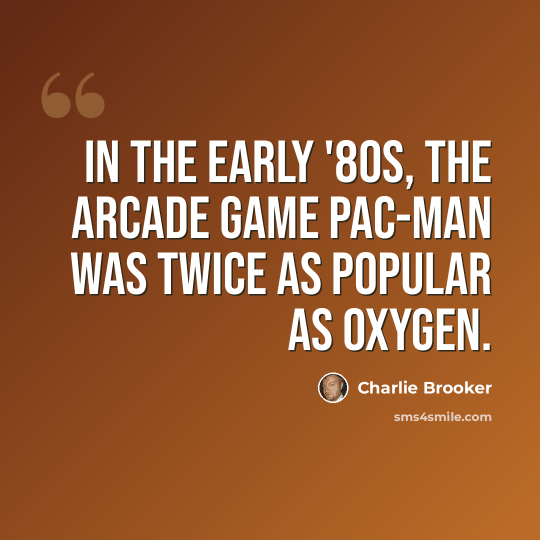 “In the early '80s, the arcade game Pac-Man was twice as popular as oxygen.” quote by Charlie Brooker