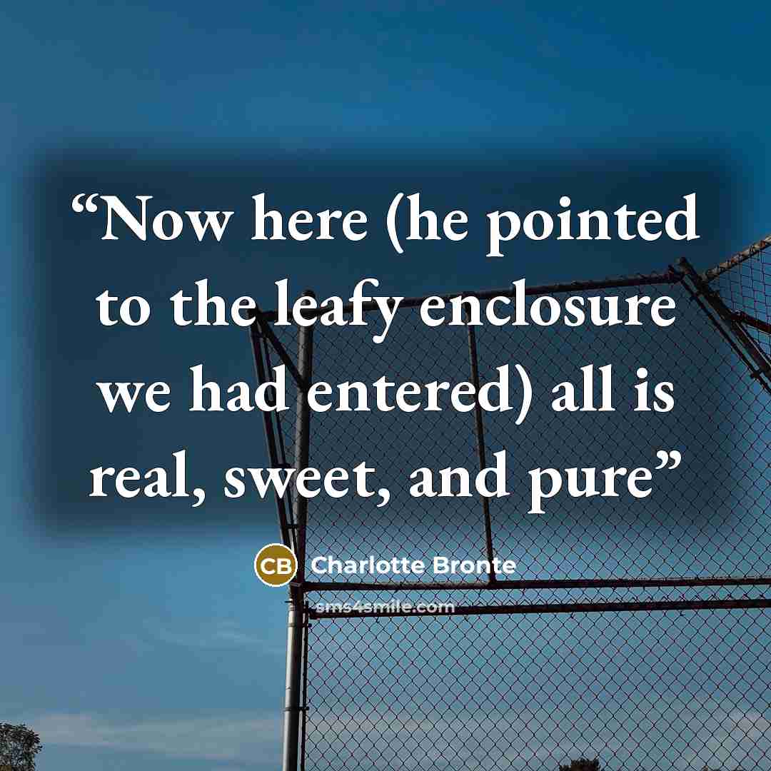 “Now here (he pointed to the leafy enclosure we had entered) all is real, sweet, and pure” quote by Charlotte Brontë