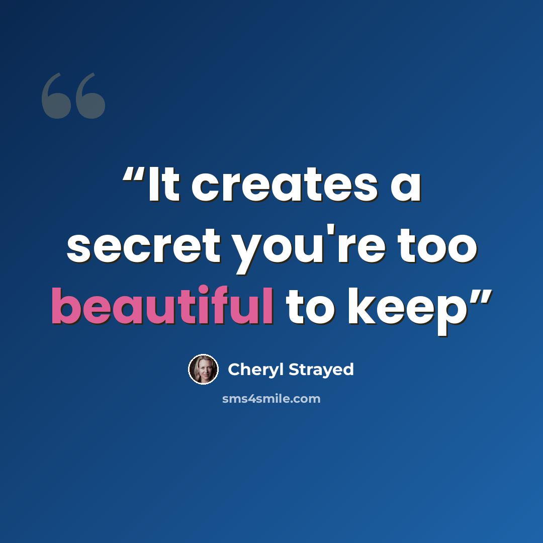 “It creates a secret you're too beautiful to keep” quote by Cheryl Strayed