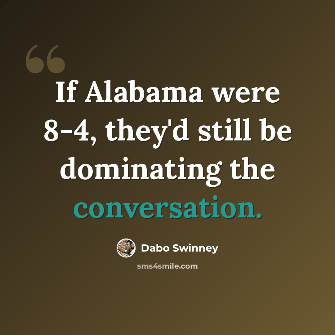 “If Alabama were 8-4, they'd still be dominating the conversation.” quote by Dabo Swinney
