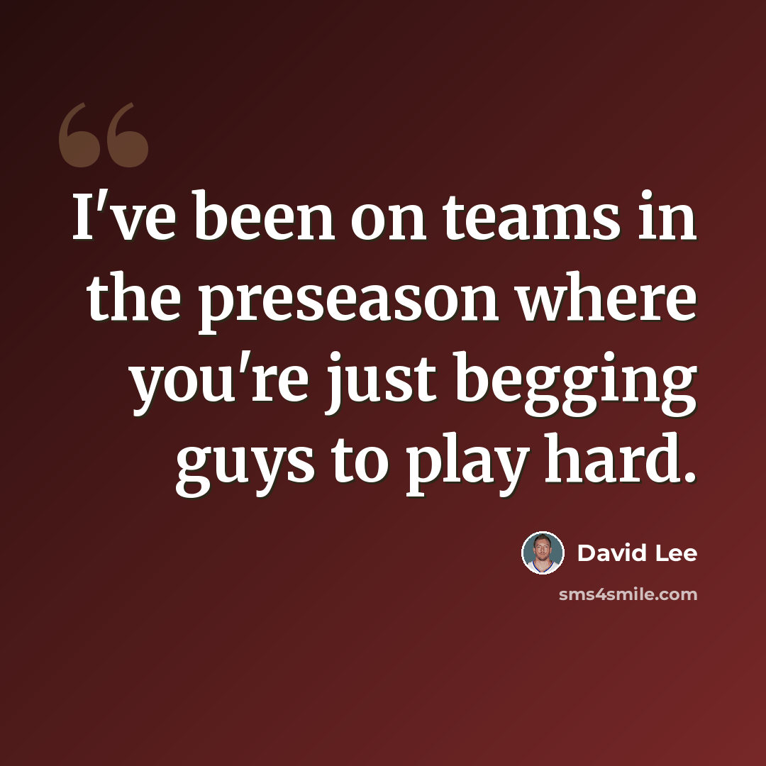 “I've been on teams in the preseason where you're just begging guys to play hard.” quote by David Lee