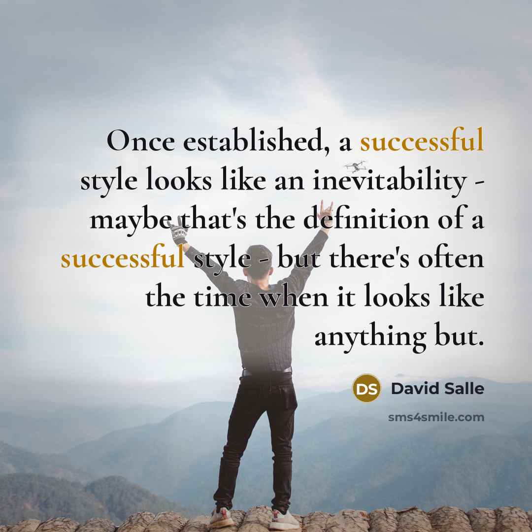 “Once established, a successful style looks like an inevitability - maybe that's the definition of a successful style - but there's often the time when it looks like anything but.” quote by David Salle