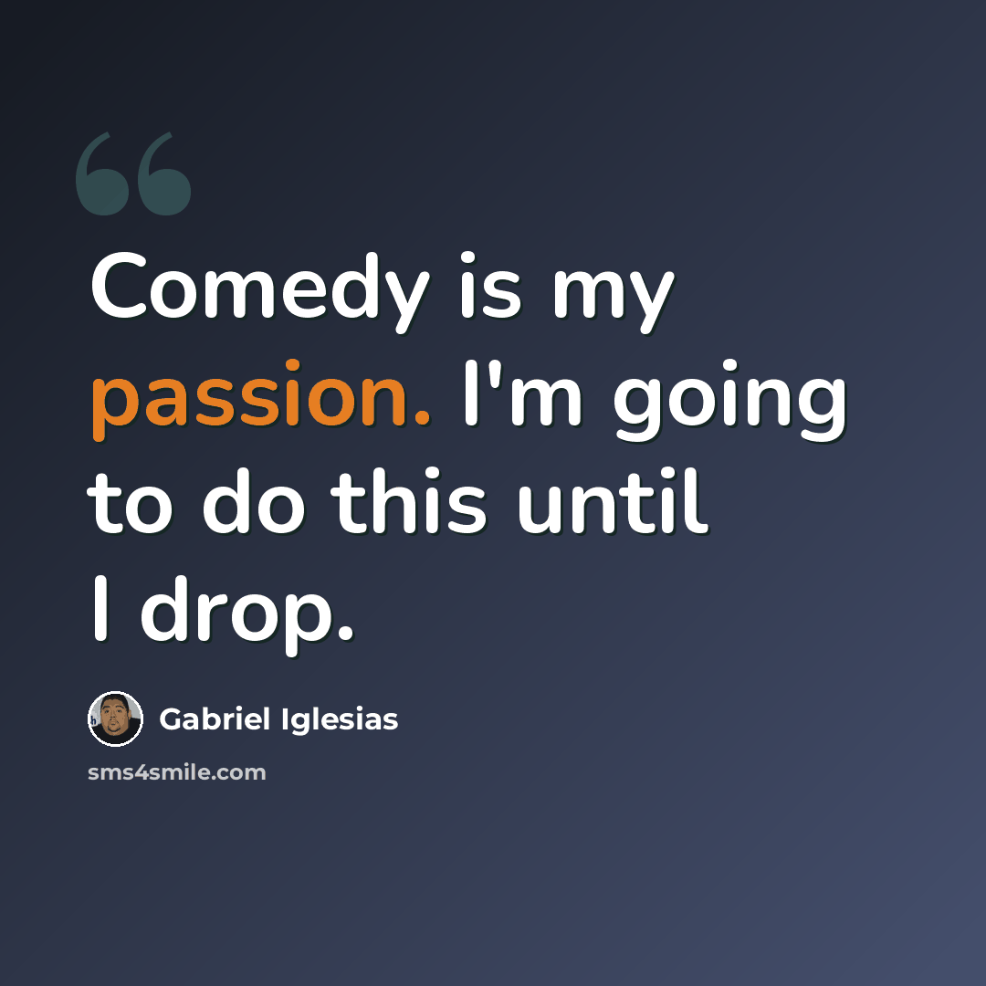 “Comedy is my passion. I'm going to do this until I drop.” quote by Gabriel Iglesias