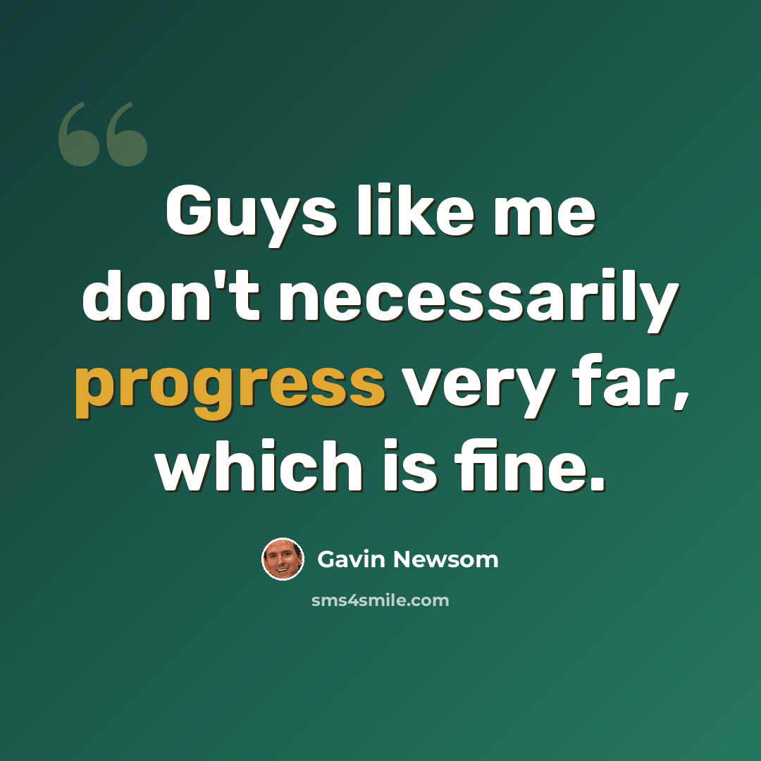 “Guys like me don't necessarily progress very far, which is fine.” quote by Gavin Newsom