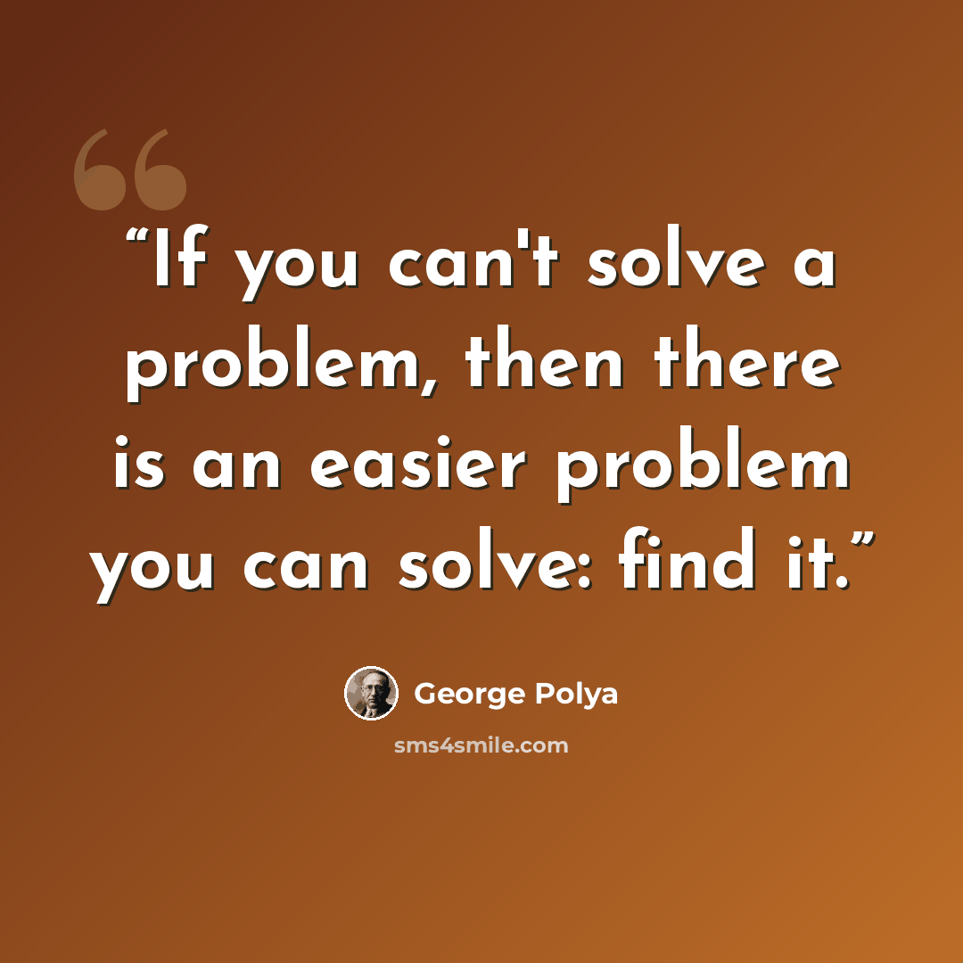 “If you can't solve a problem, then there is an easier problem you can solve: find it.” quote by George Polya