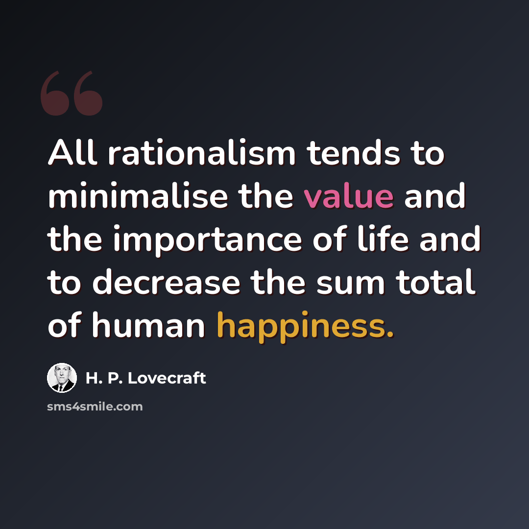 “All rationalism tends to minimalise the value and the importance of life and to decrease the sum total of human happiness.” quote by H. P. Lovecraft