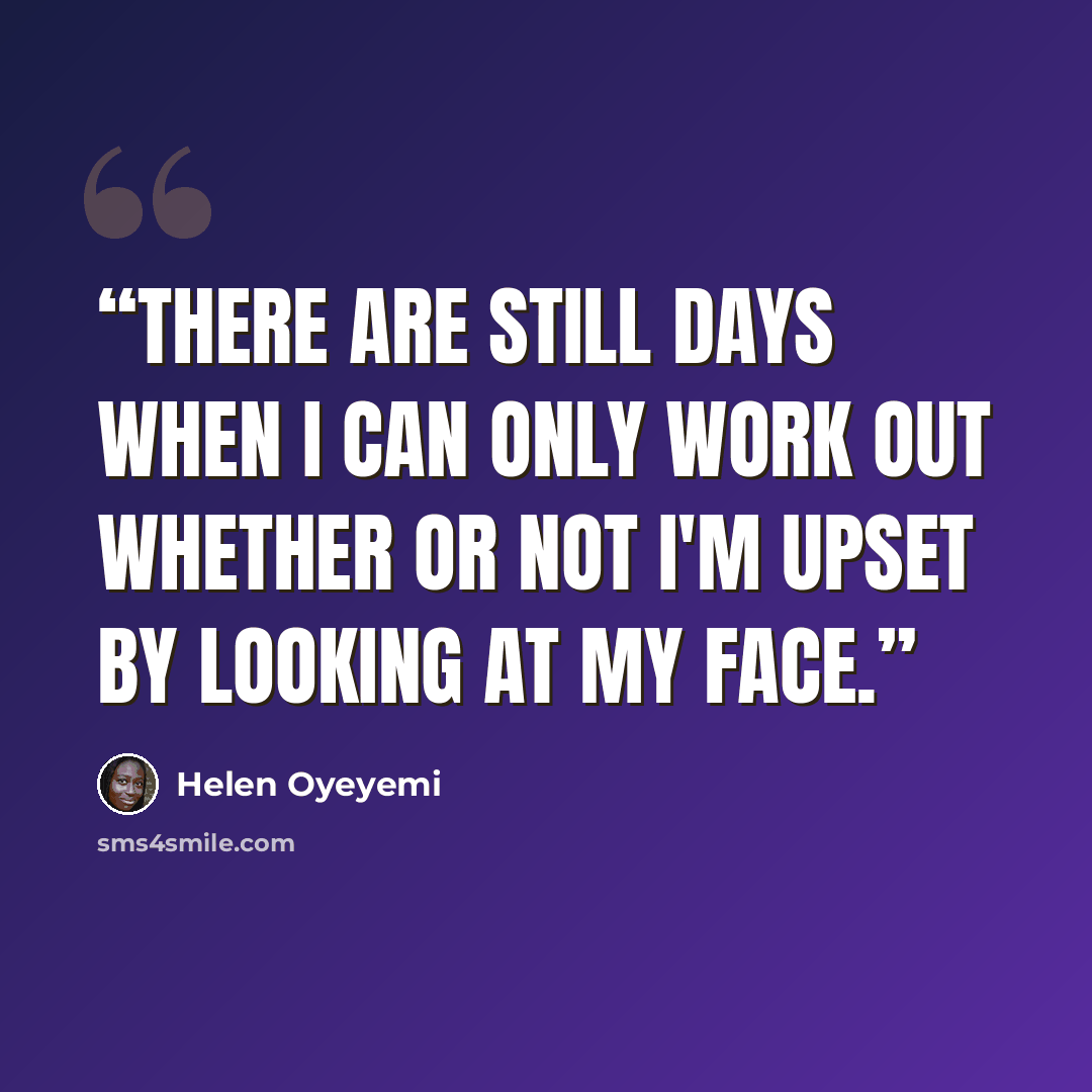 “There are still days when I can only work out whether or not I'm upset by looking at my face.” quote by Helen Oyeyemi