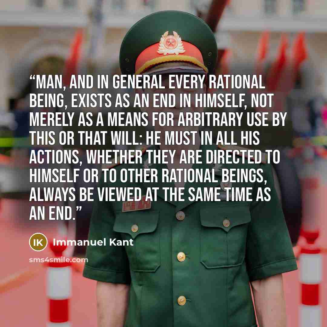 “Man, and in general every rational being, exists as an end in himself, not merely as a means for arbitrary use by this or that will: he must in all his actions, whether they are directed to himself or to other rational beings, always be viewed at the same time as an end.” quote by Immanuel Kant