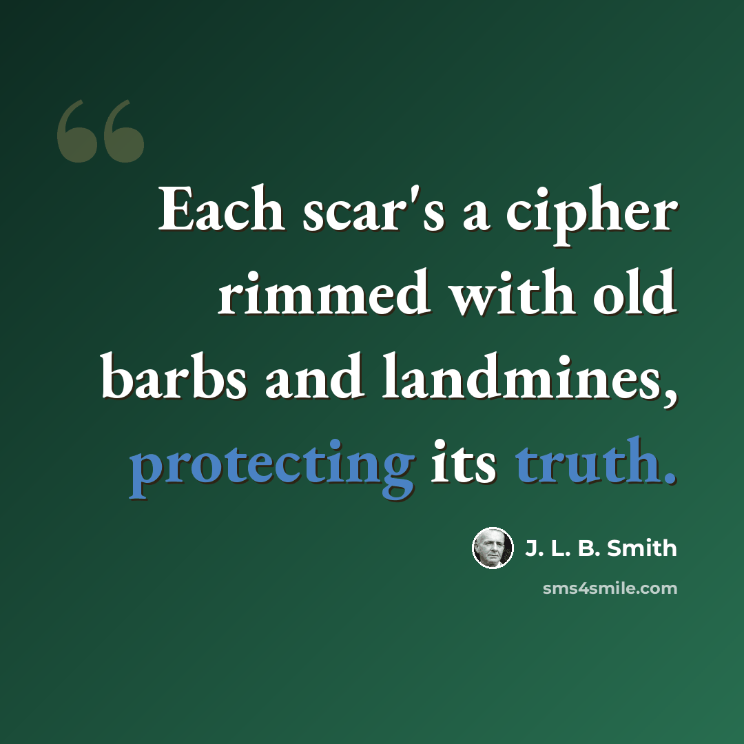 “Each scar's a cipher rimmed with old barbs and landmines, protecting its truth.” quote by J. L. B. Smith