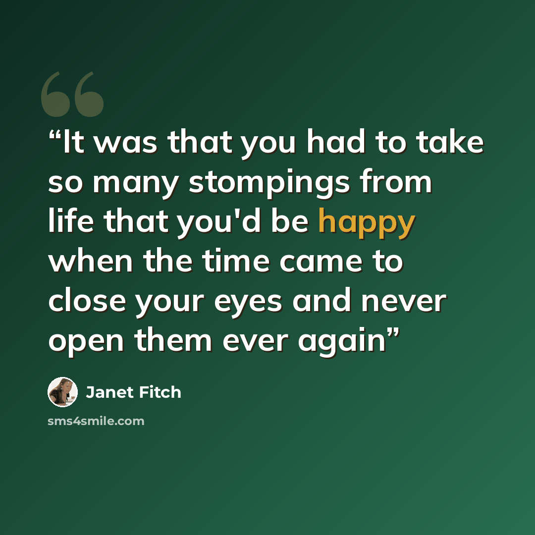 “It was that you had to take so many stompings from life that you'd be happy when the time came to close your eyes and never open them ever again” quote by Janet Fitch