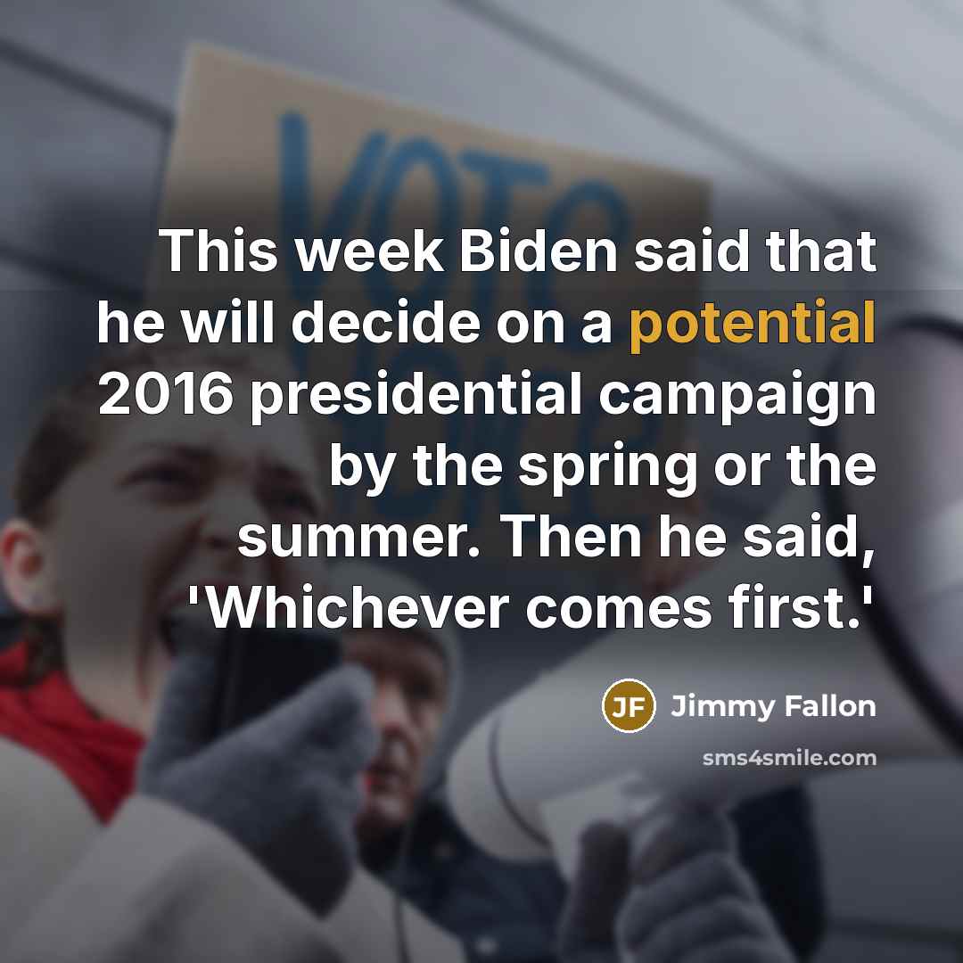 “This week Biden said that he will decide on a potential 2016 presidential campaign by the spring or the summer. Then he said, 'Whichever comes first.'” quote by Jimmy Fallon