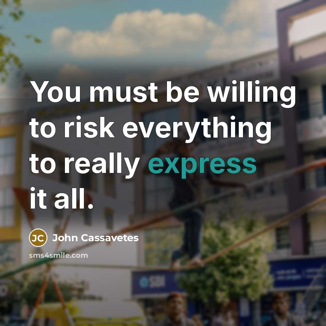“You must be willing to risk everything to really express it all.” quote by John Cassavetes