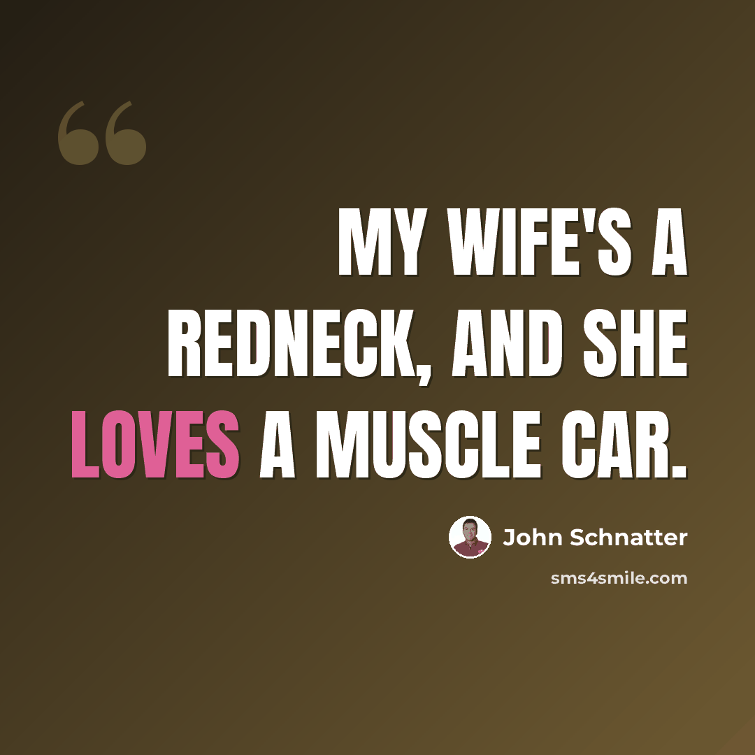 “My wife's a redneck, and she loves a muscle car.” quote by John Schnatter