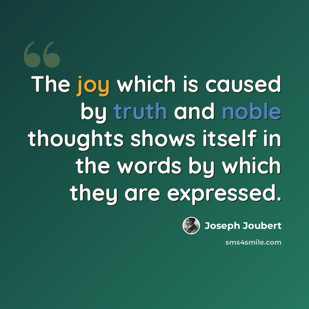 “The joy which is caused by truth and noble thoughts shows itself in the words by which they are expressed.” quote by Joseph Joubert