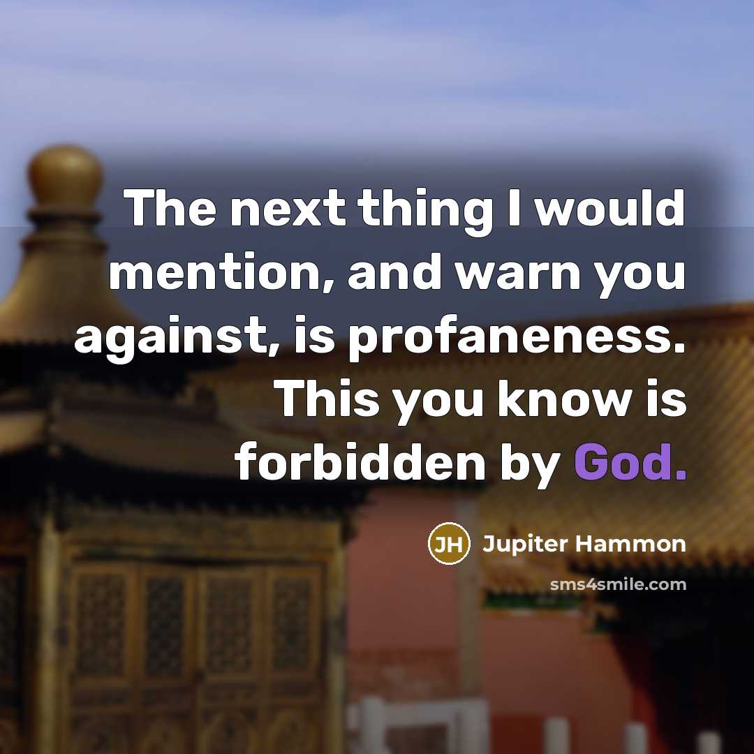“The next thing I would mention, and warn you against, is profaneness. This you know is forbidden by God.” quote by Jupiter Hammon