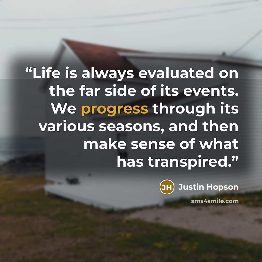 “Life is always evaluated on the far side of its events. We progress through its various seasons, and then make sense of what has transpired.” quote by Justin Hopson
