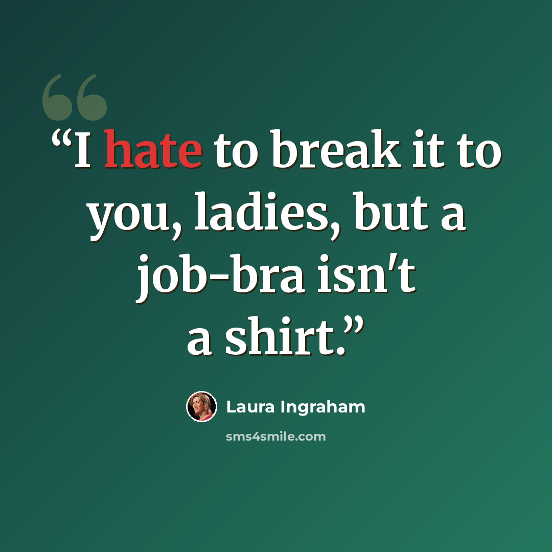 “I hate to break it to you, ladies, but a job-bra isn't a shirt.” quote by Laura Ingraham