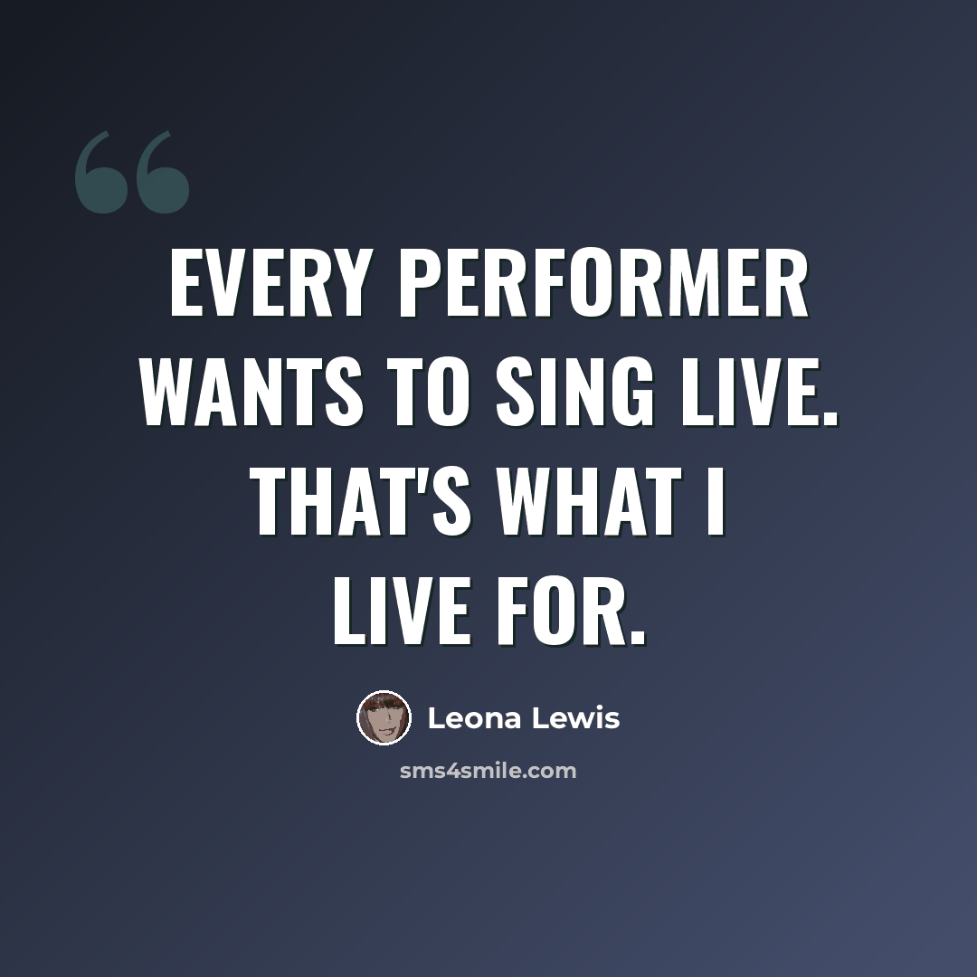 “Every performer wants to sing live. That's what I live for.” quote by Leona Lewis
