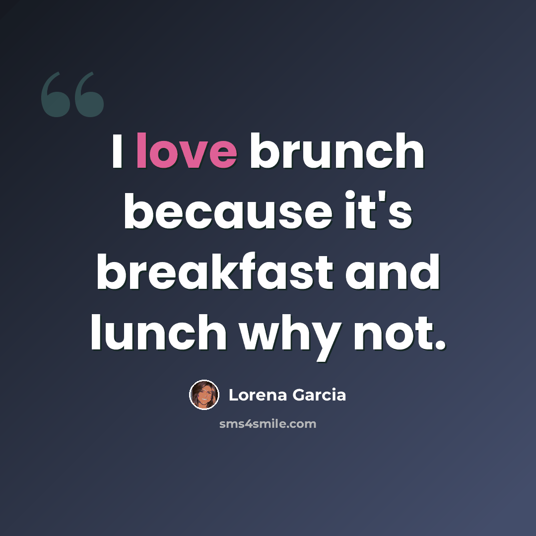“I love brunch because it's breakfast and lunch why not.” quote by Lorena Garcia