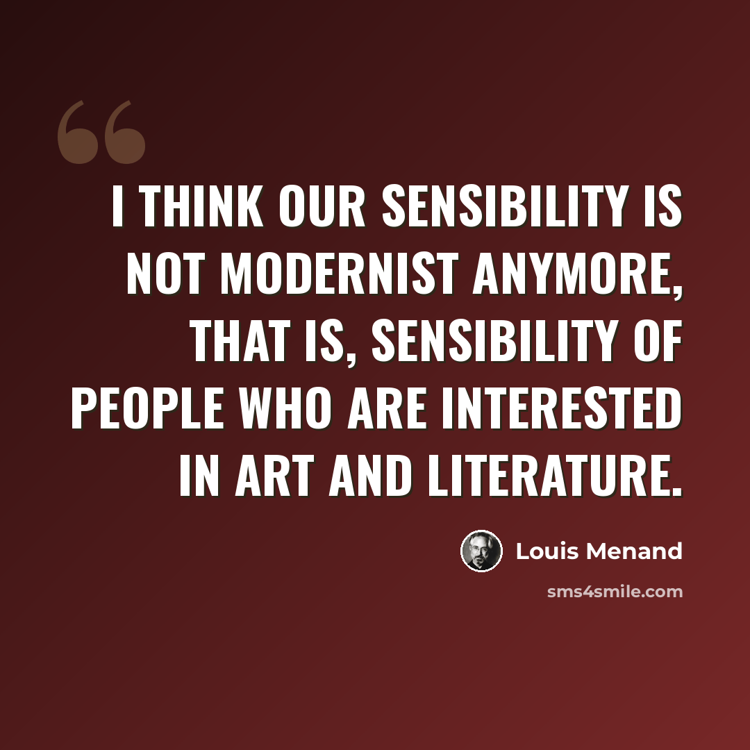 “I think our sensibility is not modernist anymore, that is, sensibility of people who are interested in art and literature.” quote by Louis Menand