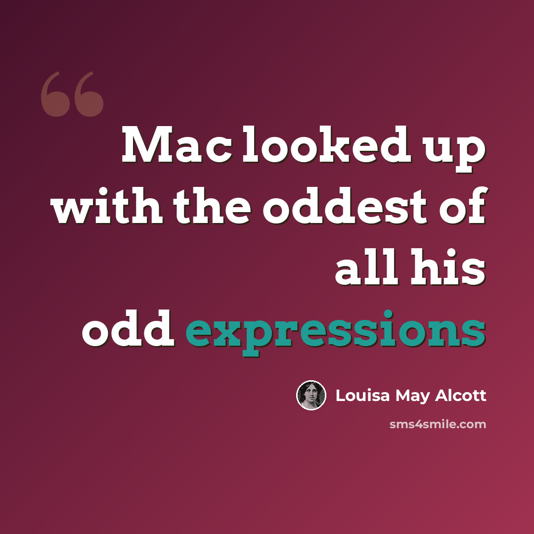 “Mac looked up with the oddest of all his odd expressions” quote by Louisa May Alcott