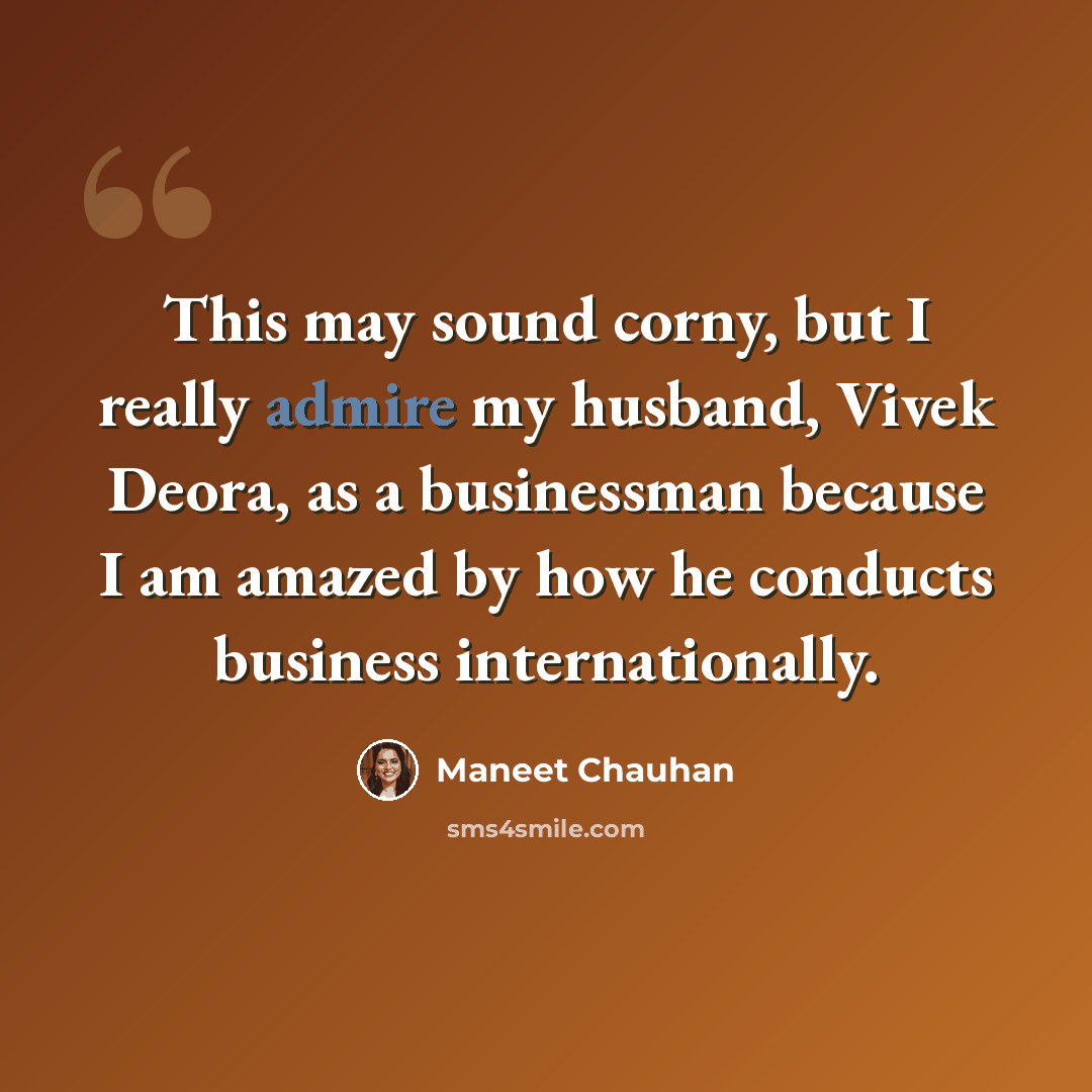 “This may sound corny, but I really admire my husband, Vivek Deora, as a businessman because I am amazed by how he conducts business internationally.” quote by Maneet Chauhan