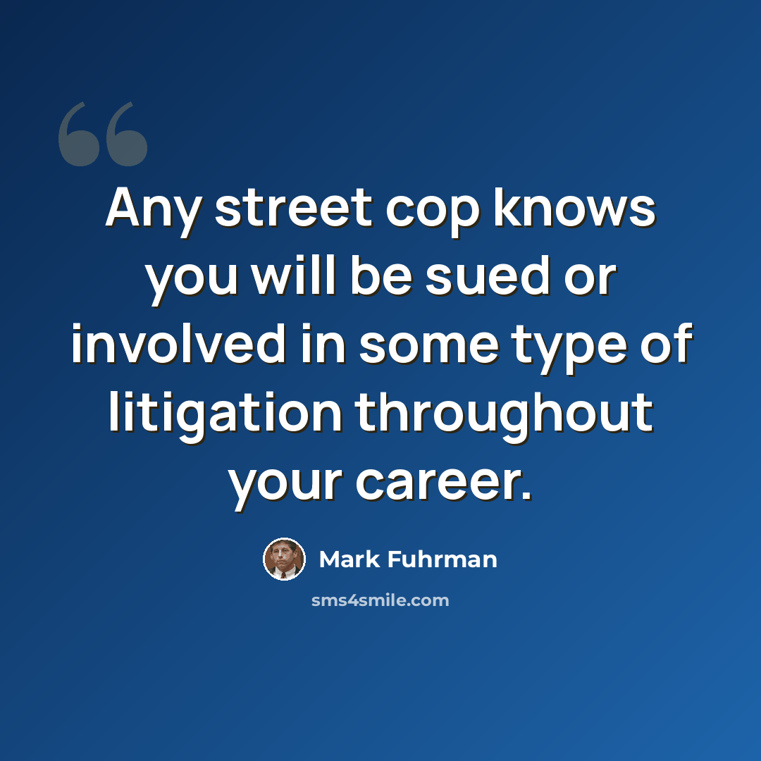 “Any street cop knows you will be sued or involved in some type of litigation throughout your career.” quote by Mark Fuhrman