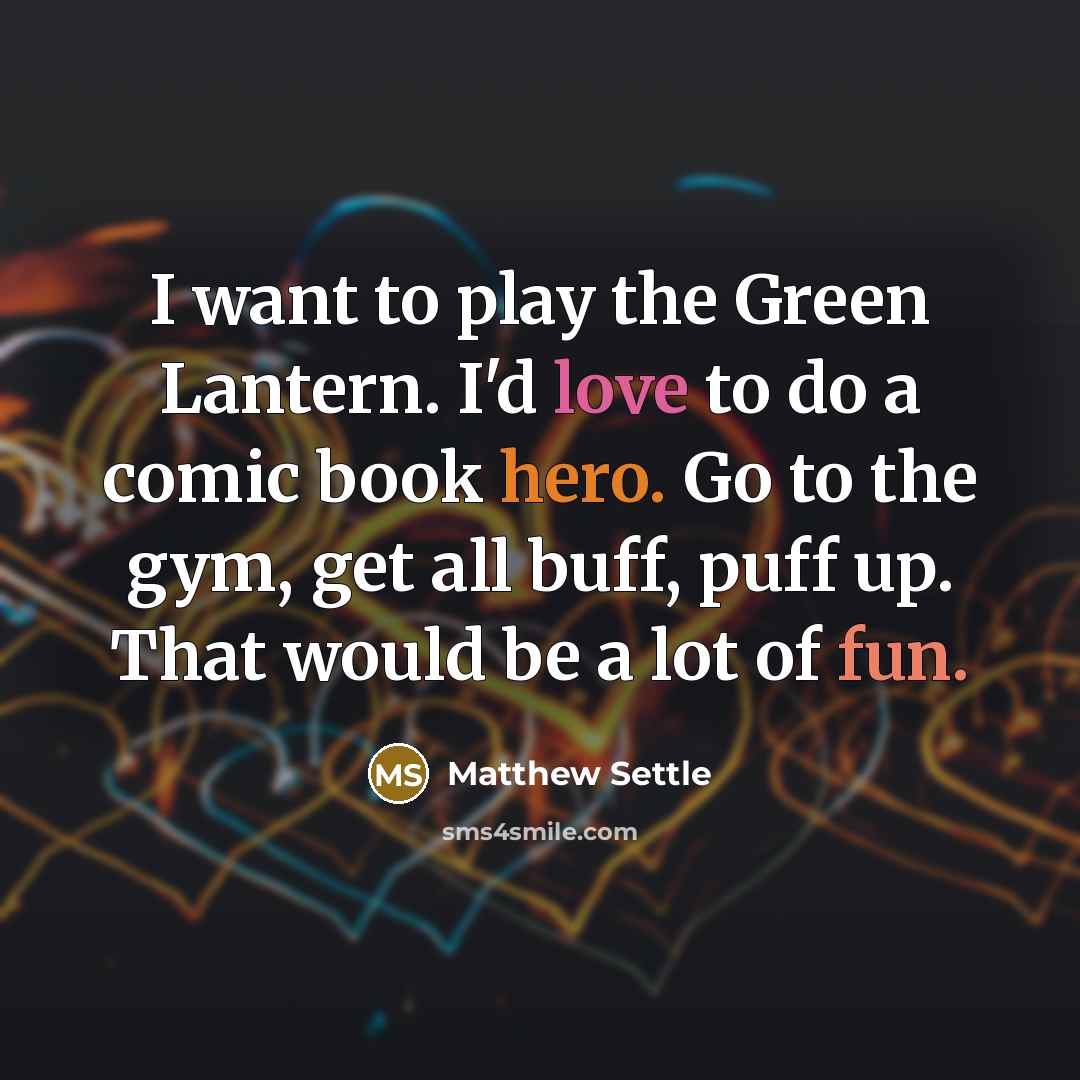 “I want to play the Green Lantern. I'd love to do a comic book hero. Go to the gym, get all buff, puff up. That would be a lot of fun.” quote by Matthew Settle