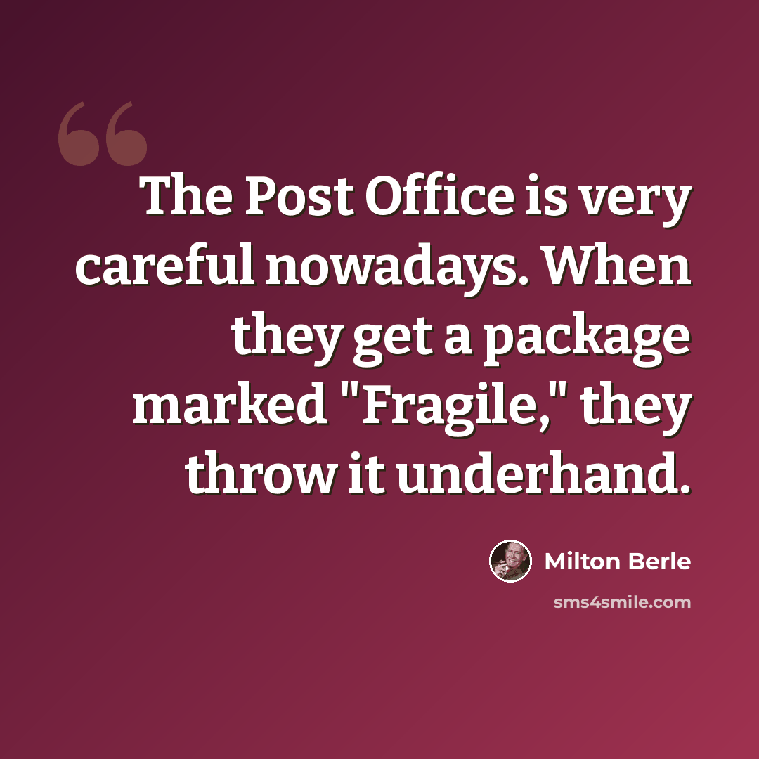 “The Post Office is very careful nowadays. When they get a package marked "Fragile," they throw it underhand.” quote by Milton Berle