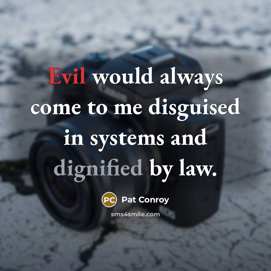 “Evil would always come to me disguised in systems and dignified by law.” quote by Pat Conroy