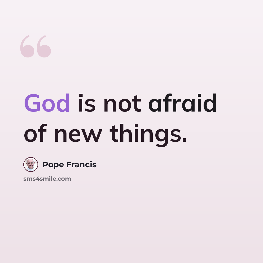 “God is not afraid of new things.” quote by Pope Francis