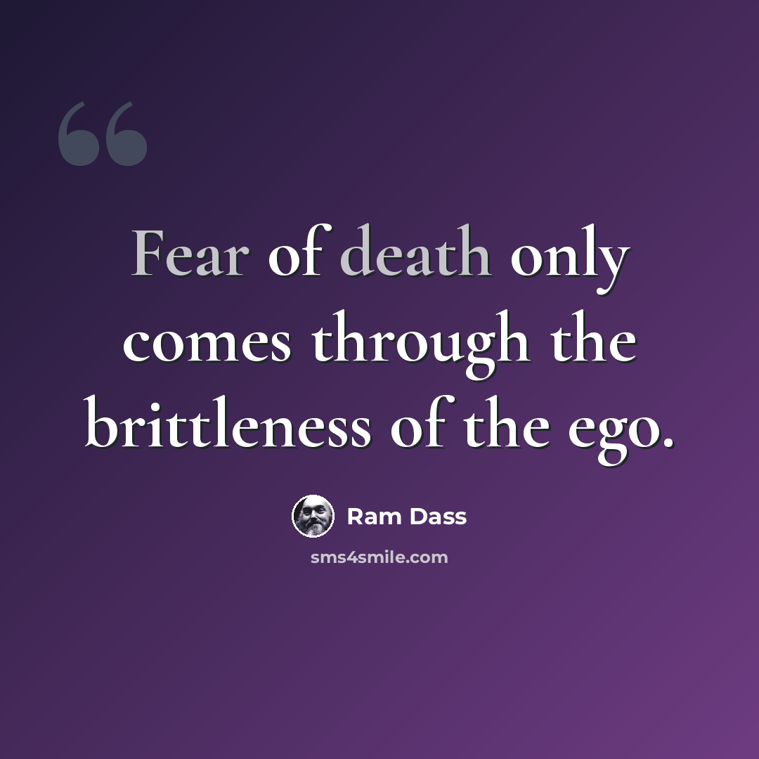 “Fear of death only comes through the brittleness of the ego.” quote by Ram Dass