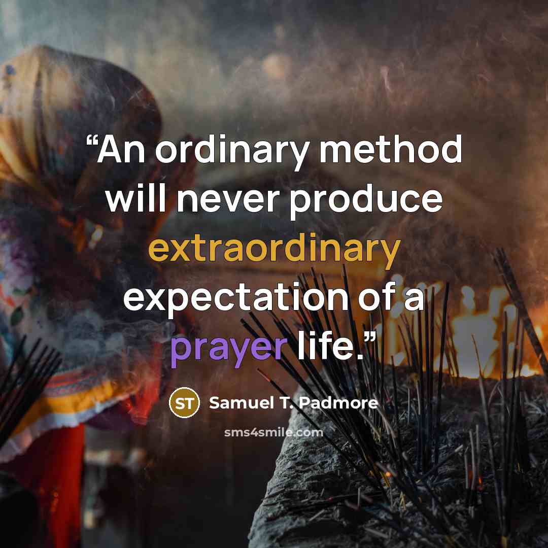 “An ordinary method will never produce extraordinary expectation of a prayer life.” quote by Samuel T. Padmore