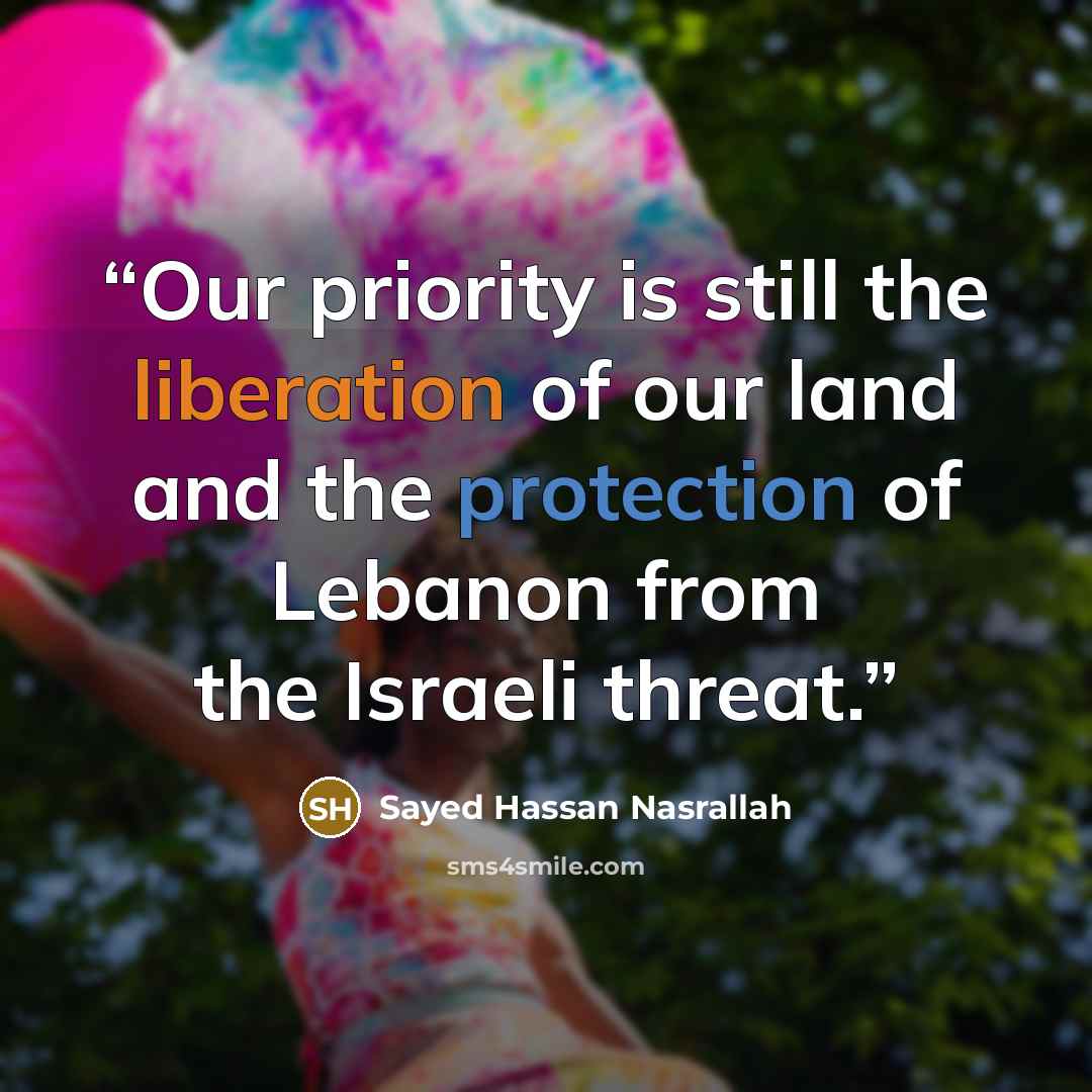 “Our priority is still the liberation of our land and the protection of Lebanon from the Israeli threat.” quote by Sayed Hassan Nasrallah