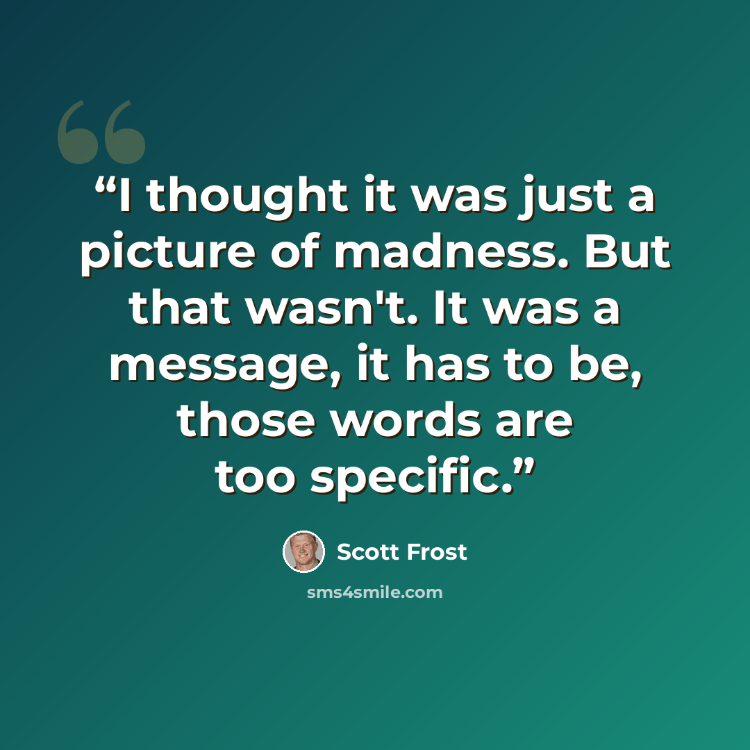“I thought it was just a picture of madness. But that wasn't. It was a message, it has to be, those words are too specific.” quote by Scott Frost