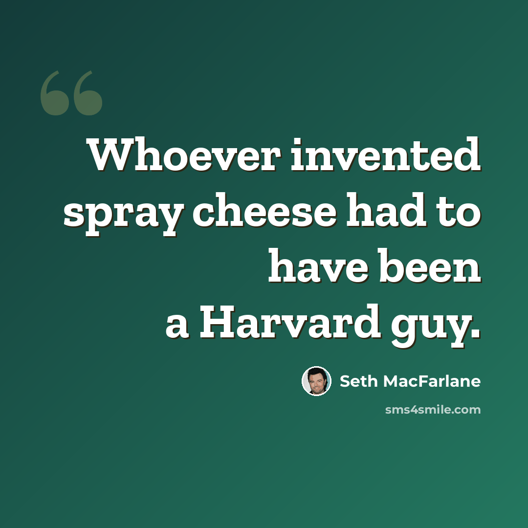“Whoever invented spray cheese had to have been a Harvard guy.” quote by Seth MacFarlane