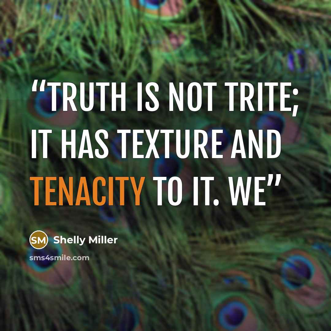 “Truth is not trite; it has texture and tenacity to it. We” quote by Shelly Miller