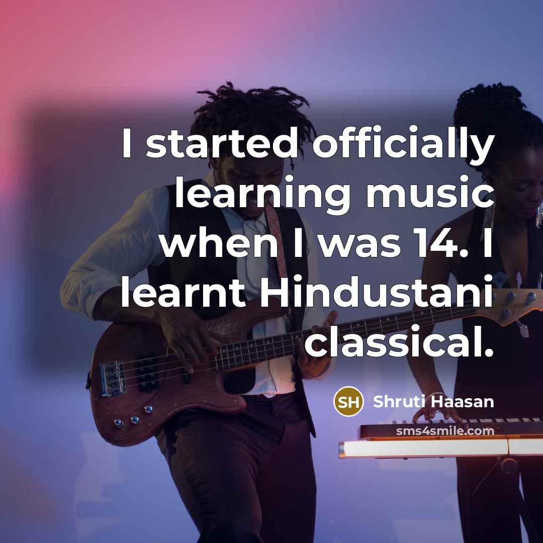 “I started officially learning music when I was 14. I learnt Hindustani classical.” quote by Shruti Haasan
