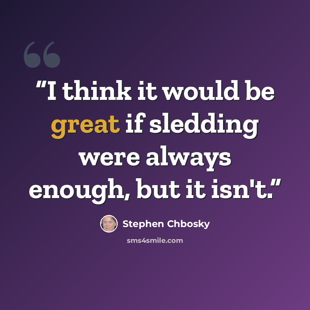 “I think it would be great if sledding were always enough, but it isn't.” quote by Stephen Chbosky