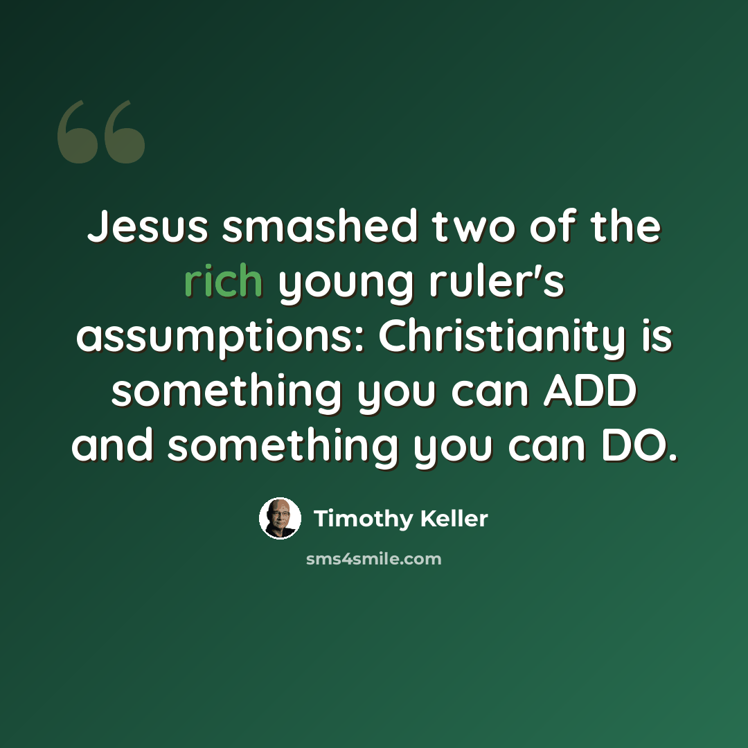 “Jesus smashed two of the rich young ruler's assumptions: Christianity is something you can ADD and something you can DO.” quote by Timothy Keller