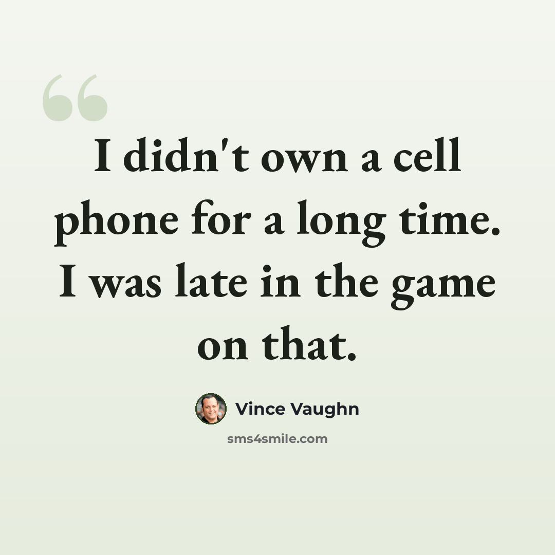 “I didn't own a cell phone for a long time. I was late in the game on that.” quote by Vince Vaughn